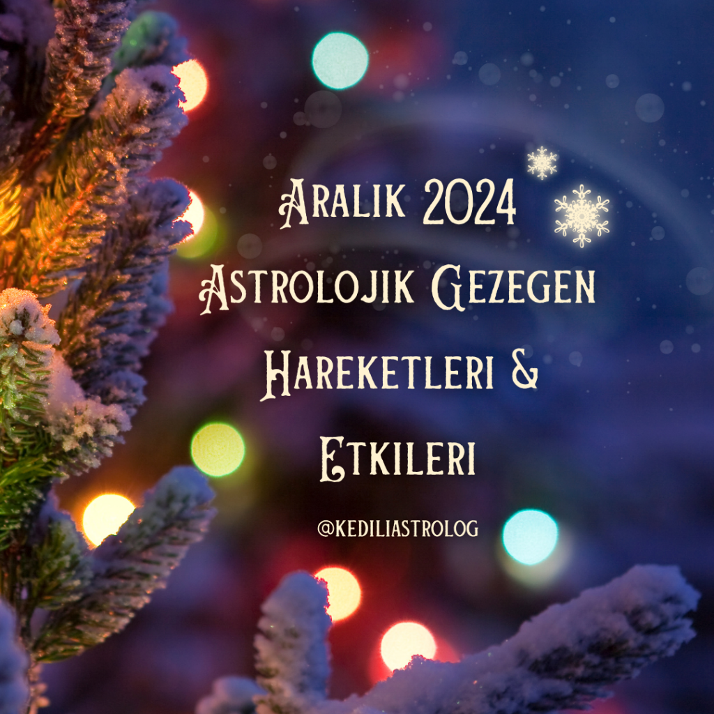 Aralık 2024 Astrolojik Gezegen Hareketleri&Etkileri